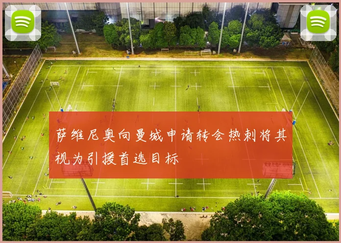 萨维尼奥向曼城申请转会热刺将其视为引援首选目标