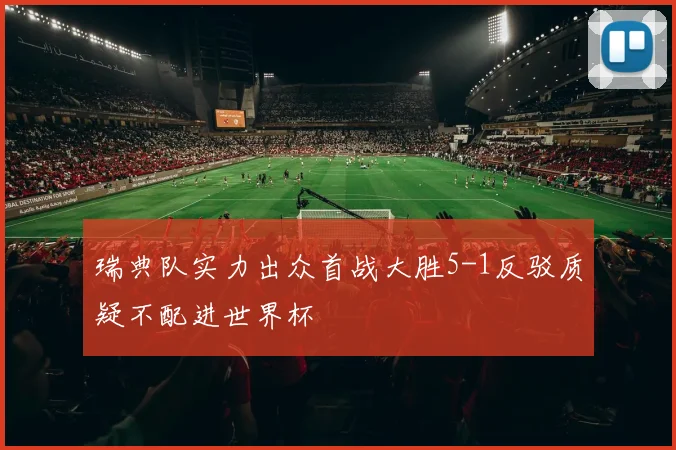瑞典队实力出众首战大胜5-1反驳质疑不配进世界杯