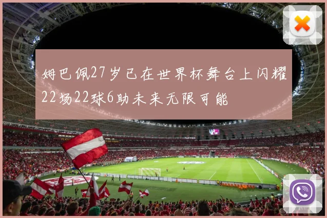 姆巴佩27岁已在世界杯舞台上闪耀22场22球6助未来无限可能