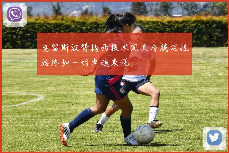 克雷斯波赞梅西技术完美与稳定性始终如一的卓越表现
