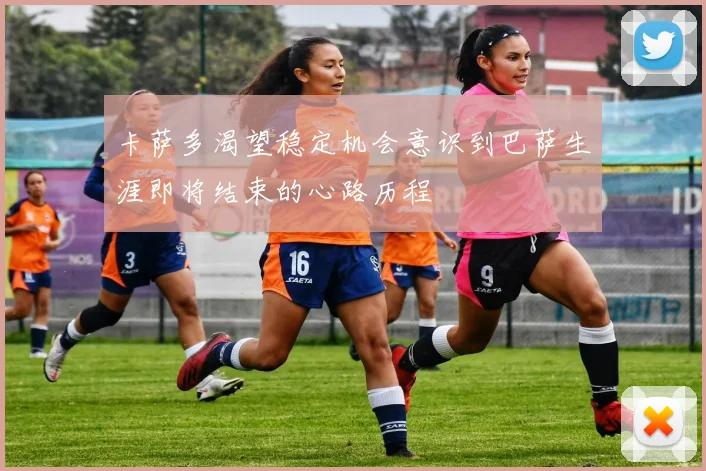 卡萨多渴望稳定机会意识到巴萨生涯即将结束的心路历程