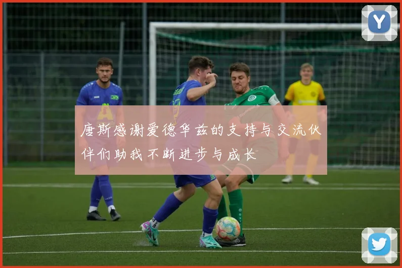 唐斯感谢爱德华兹的支持与交流伙伴们助我不断进步与成长