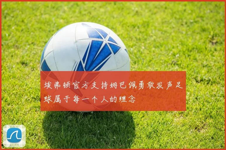 埃弗顿官方支持姆巴佩勇敢发声足球属于每一个人的理念