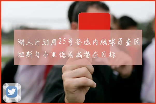 湖人计划用25号签选内线球员奎因坦斯与小里德或成潜在目标