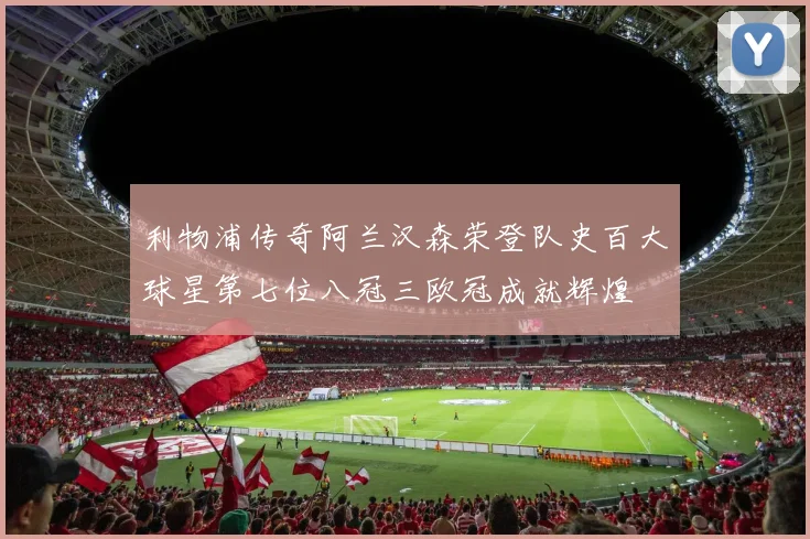 利物浦传奇阿兰汉森荣登队史百大球星第七位八冠三欧冠成就辉煌