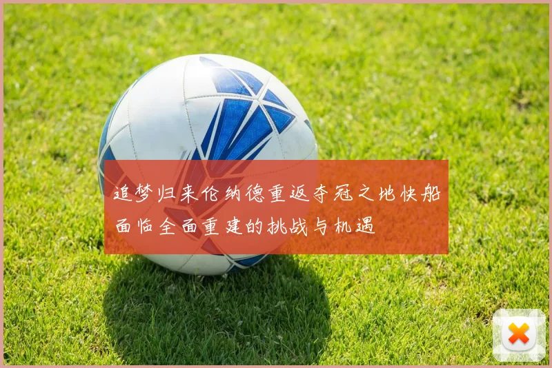 追梦归来伦纳德重返夺冠之地快船面临全面重建的挑战与机遇